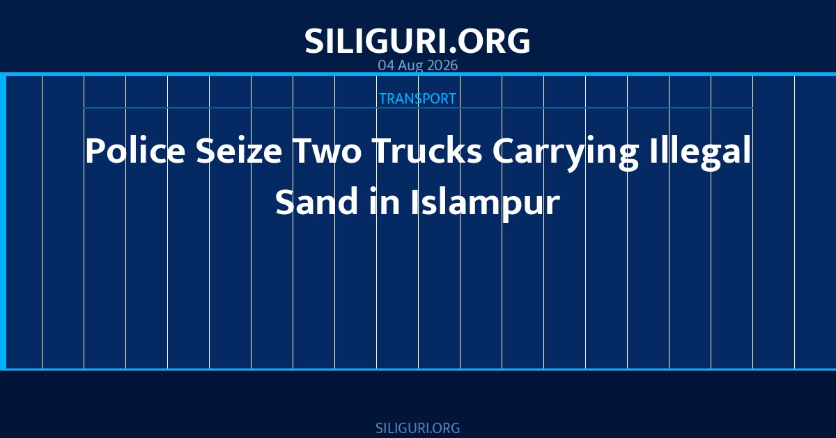 Police Seize Two Trucks Carrying Illegal Sand in Islampur