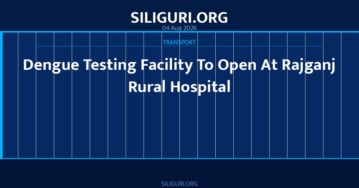Dengue Testing Facility To Open At Rajganj Rural Hospital