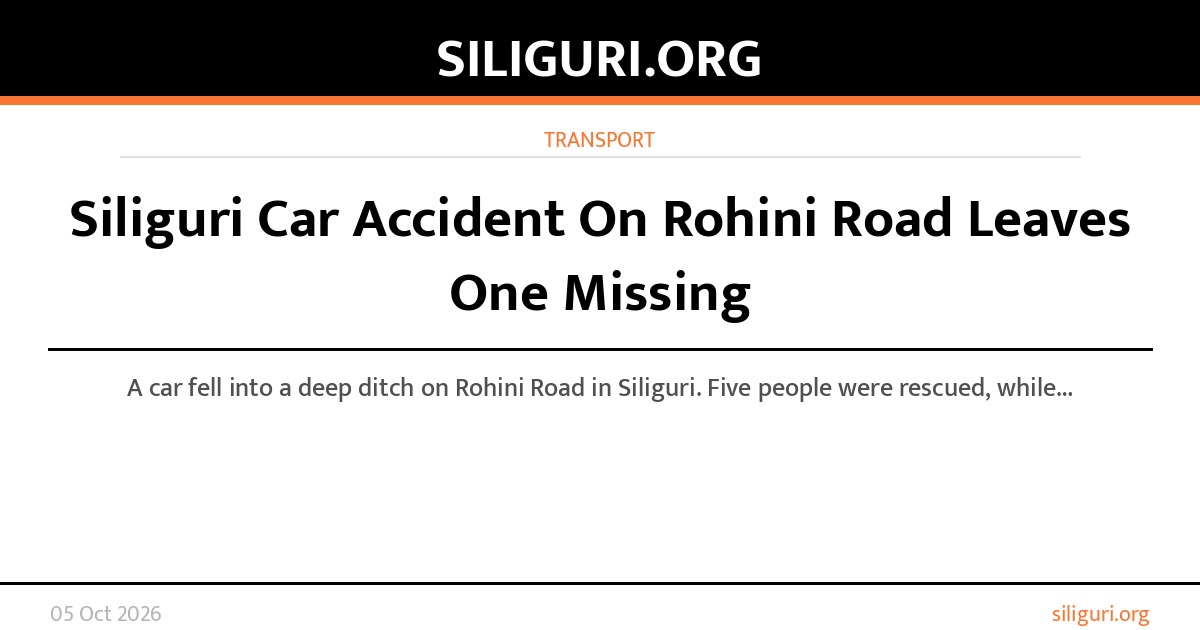Siliguri Car Accident On Rohini Road Leaves One Missing